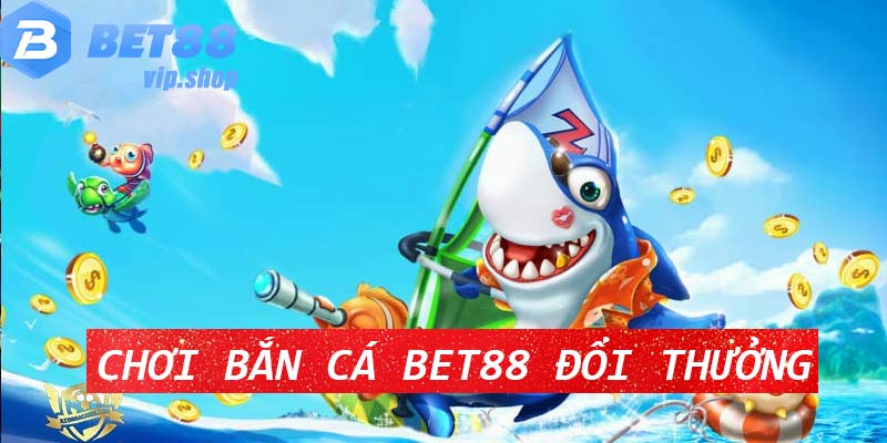 Chơi Bắn Cá Bet88 Đổi Thưởng Tiền Mặt Trực Tuyến 2024